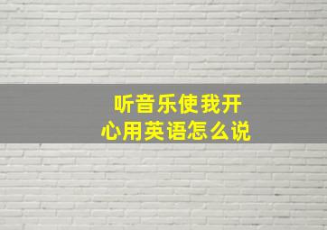 听音乐使我开心用英语怎么说