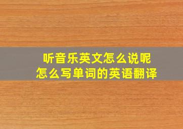 听音乐英文怎么说呢怎么写单词的英语翻译