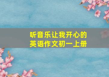 听音乐让我开心的英语作文初一上册