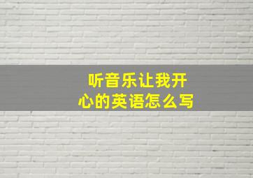 听音乐让我开心的英语怎么写