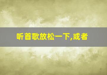 听首歌放松一下,或者