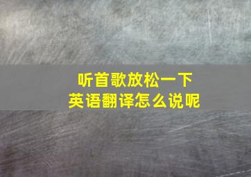 听首歌放松一下英语翻译怎么说呢