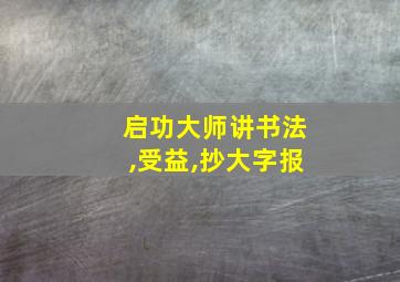 启功大师讲书法,受益,抄大字报