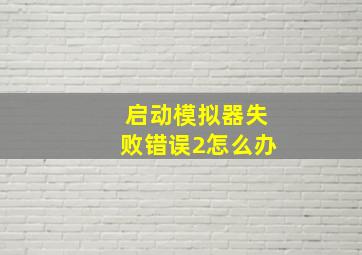 启动模拟器失败错误2怎么办