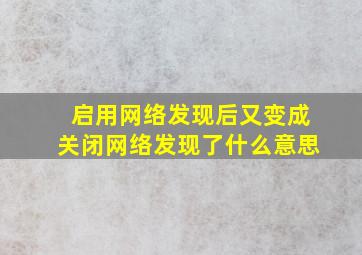 启用网络发现后又变成关闭网络发现了什么意思