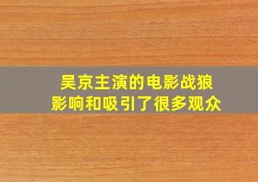 吴京主演的电影战狼影响和吸引了很多观众