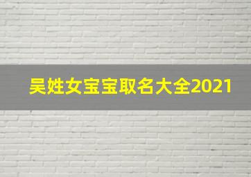 吴姓女宝宝取名大全2021