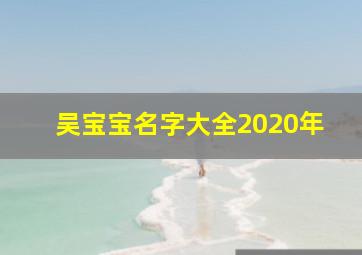 吴宝宝名字大全2020年