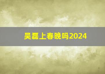 吴磊上春晚吗2024