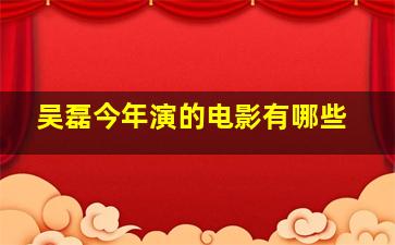 吴磊今年演的电影有哪些