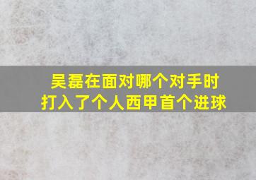 吴磊在面对哪个对手时打入了个人西甲首个进球