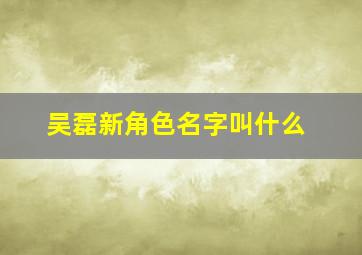 吴磊新角色名字叫什么