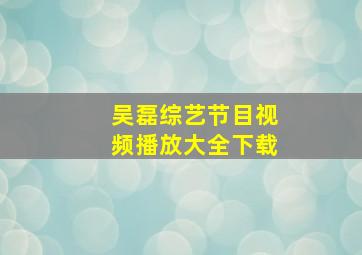 吴磊综艺节目视频播放大全下载