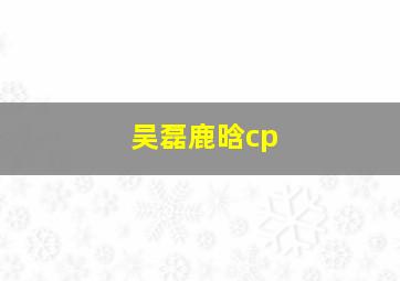 吴磊鹿晗cp