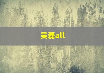 吴磊all