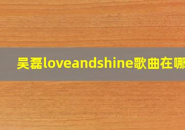 吴磊loveandshine歌曲在哪听