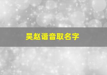 吴赵谐音取名字