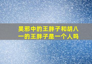 吴邪中的王胖子和胡八一的王胖子是一个人吗