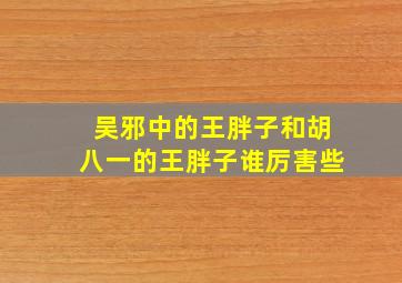 吴邪中的王胖子和胡八一的王胖子谁厉害些