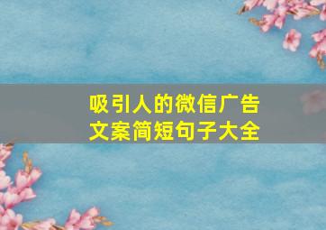 吸引人的微信广告文案简短句子大全