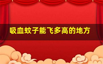 吸血蚊子能飞多高的地方