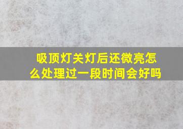 吸顶灯关灯后还微亮怎么处理过一段时间会好吗