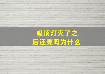 吸顶灯灭了之后还亮吗为什么