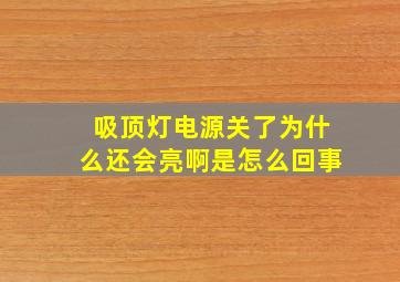 吸顶灯电源关了为什么还会亮啊是怎么回事