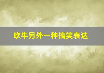 吹牛另外一种搞笑表达