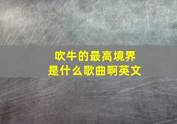 吹牛的最高境界是什么歌曲啊英文