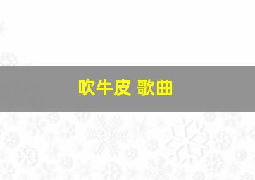 吹牛皮 歌曲