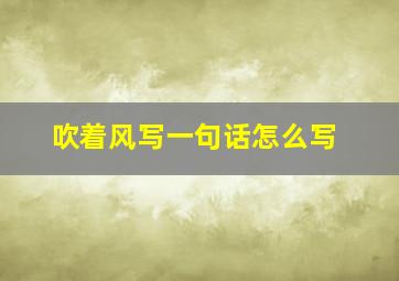 吹着风写一句话怎么写