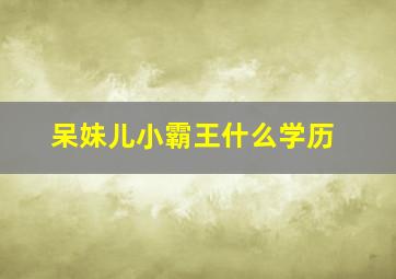 呆妹儿小霸王什么学历