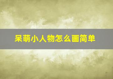 呆萌小人物怎么画简单