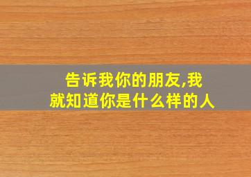 告诉我你的朋友,我就知道你是什么样的人