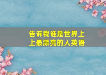 告诉我谁是世界上上最漂亮的人英语