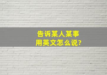 告诉某人某事用英文怎么说?