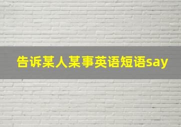 告诉某人某事英语短语say