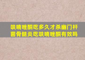 呋喃唑酮吃多久才杀幽门杆菌骨髓炎吃呋喃唑酮有效吗