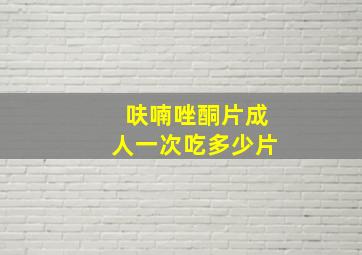 呋喃唑酮片成人一次吃多少片