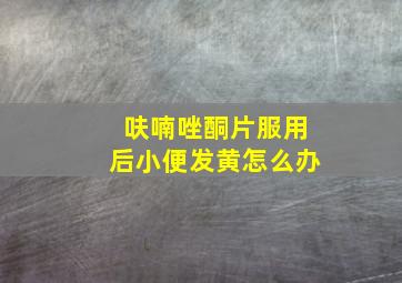 呋喃唑酮片服用后小便发黄怎么办