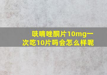 呋喃唑酮片10mg一次吃10片吗会怎么样呢