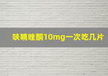 呋喃唑酮10mg一次吃几片