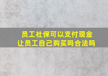 员工社保可以支付现金让员工自己购买吗合法吗