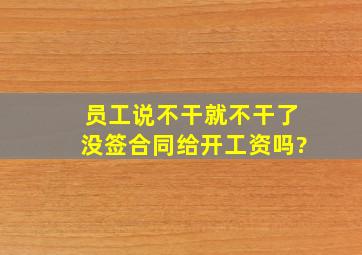 员工说不干就不干了没签合同给开工资吗?