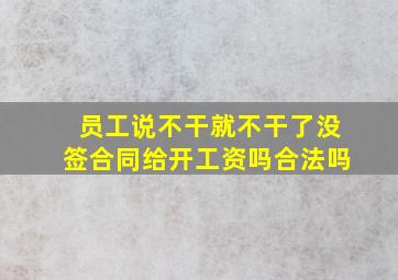 员工说不干就不干了没签合同给开工资吗合法吗