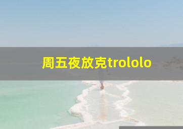 周五夜放克trololo