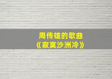 周传雄的歌曲《寂寞沙洲冷》