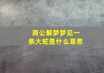 周公解梦梦见一条大蛇是什么意思