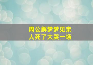 周公解梦梦见亲人死了大哭一场